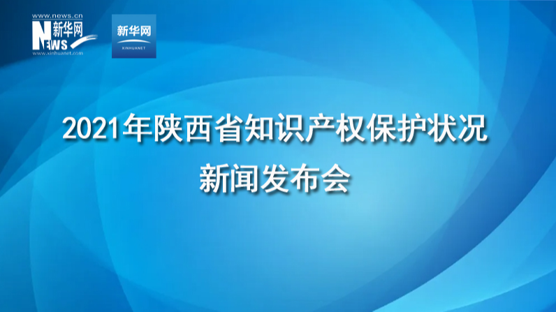 2021年陜西省知識產(chǎn)權(quán)保護狀況新聞發(fā)布會